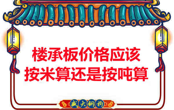 樓承板價(jià)格按平方還是按噸算？樓承板廠家告訴你真相
