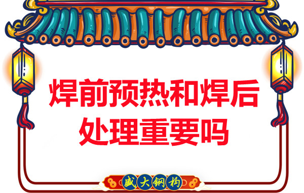 山西鋼結構公司：焊前預熱和焊后處理重要嗎？